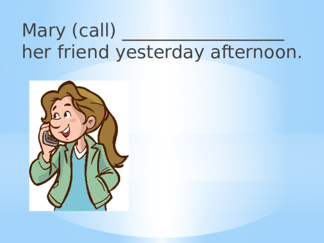 Mary (call) __________________ her friend yesterday afternoon. 