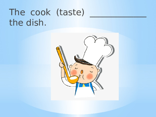 The cook (taste) _____________ the dish. 