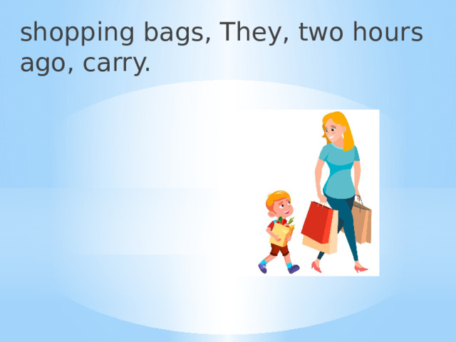 shopping bags, They, two hours ago, carry. 
