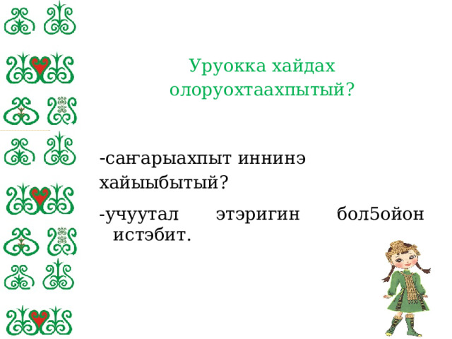 Уруокка хайдах олоруохтаахпытый? - саҥарыахпыт иннинэ хайыыбытый? -учуутал этэригин бол5ойон истэбит. 