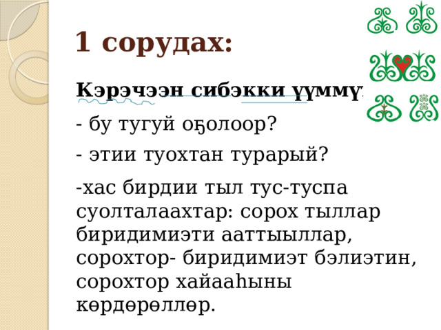 1 сорудах: Кэрэчээн сибэкки үүммүт. - бу тугуй оҕолоор? - этии туохтан турарый? -хас бирдии тыл тус-туспа суолталаахтар: сорох тыллар биридимиэти ааттыыллар, сорохтор- биридимиэт бэлиэтин, сорохтор хайааһыны көрдөрөллөр. 