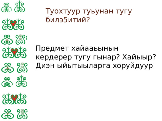 Туохтуур туьунан тугу билэ5итий? Предмет хайааьынын кердерер тугу гынар? Хайыыр? Диэн ыйытыыларга хоруйдуур 