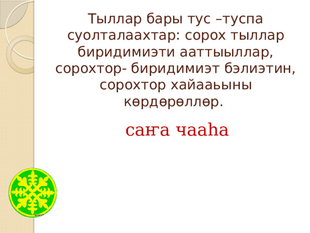 Тыллар бары тус –туспа суолталаахтар: сорох тыллар биридимиэти ааттыыллар, сорохтор- биридимиэт бэлиэтин, сорохтор хайааьыны көрдөрөллөр. саҥа чааһа 