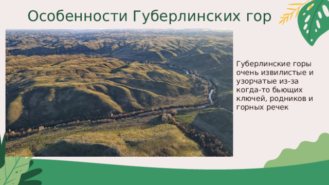 Особенности Губерлинских гор Губерлинские горы очень извилистые и узорчатые из-за когда-то бьющих ключей, родников и горных речек 