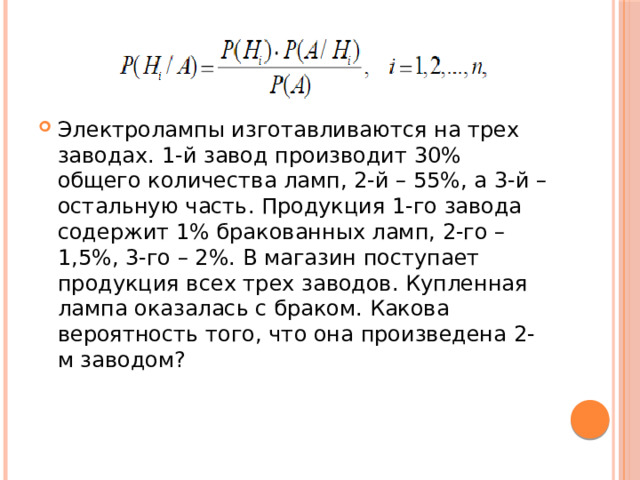 Электролампы изготавливаются на трех заводах. 1-й завод производит 30% общего количества ламп, 2-й – 55%, а 3-й – остальную часть. Продукция 1-го завода содержит 1% бракованных ламп, 2-го – 1,5%, 3-го – 2%. В магазин поступает продукция всех трех заводов. Купленная лампа оказалась с браком. Какова вероятность того, что она произведена 2-м заводом? 