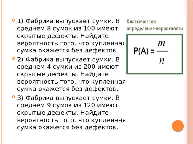 1) Фабрика выпускает сумки. В среднем 8 сумок из 100 имеют скрытые дефекты. Найдите вероятность того, что купленная сумка окажется без дефектов. 2) Фабрика выпускает сумки. В среднем 4 сумки из 200 имеют скрытые дефекты. Найдите вероятность того, что купленная сумка окажется без дефектов. 3) Фабрика выпускает сумки. В среднем 9 сумок из 120 имеют скрытые дефекты. Найдите вероятность того, что купленная сумка окажется без дефектов. 