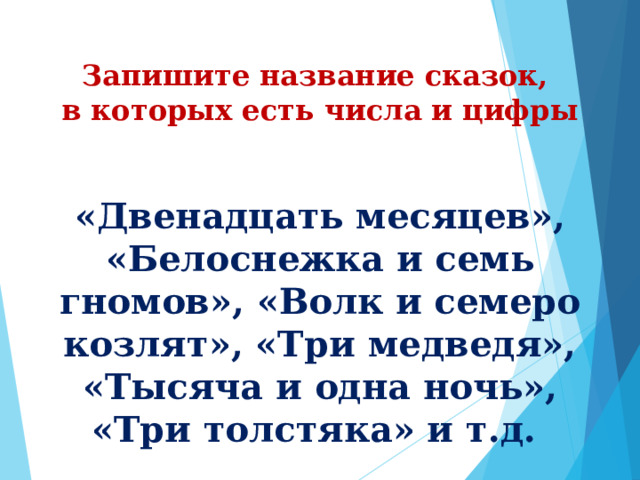Запишите название сказок, в которых есть числа и цифры «Двенадцать месяцев», «Белоснежка и семь гномов», «Волк и семеро козлят», «Три медведя», «Тысяча и одна ночь», «Три толстяка» и т.д. 