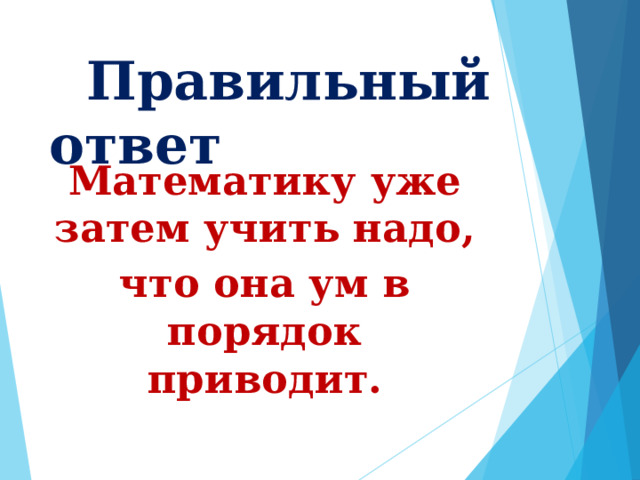  Правильный ответ Математику уже затем учить надо, что она ум в порядок приводит.  