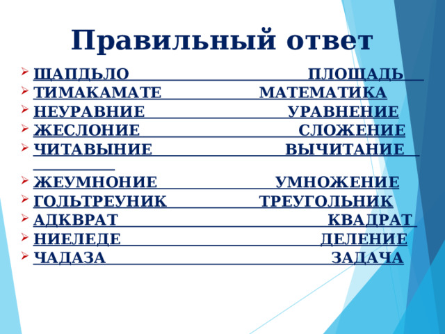 Правильный ответ ЩАПДЬЛО ПЛОЩАДЬ ТИМАКАМАТЕ МАТЕМАТИКА НЕУРАВНИЕ УРАВНЕНИЕ ЖЕСЛОНИЕ СЛОЖЕНИЕ ЧИТАВЫНИЕ ВЫЧИТАНИЕ ЖЕУМНОНИЕ УМНОЖЕНИЕ ГОЛЬТРЕУНИК ТРЕУГОЛЬНИК АДКВРАТ КВАДРАТ НИЕЛЕДЕ ДЕЛЕНИЕ ЧАДАЗА ЗАДАЧА 