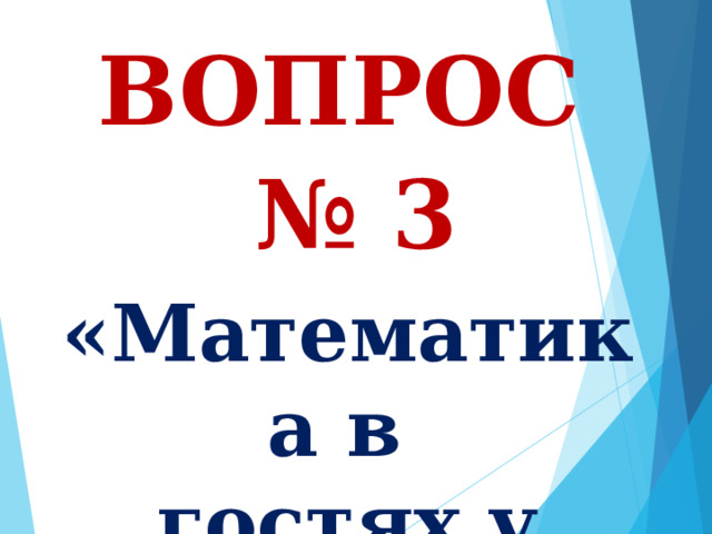 ВОПРОС № 3  «Математика в  гостях у сказки» 