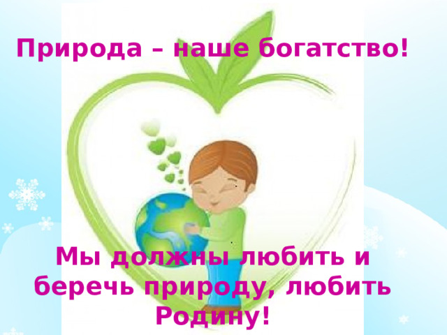 Природа – наше богатство!      Мы должны любить и беречь природу, любить Родину! 