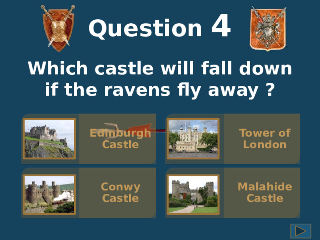 Question  4 Which castle will fall down if the ravens fly away ? Tower of London Edinburgh Castle Malahide Castle Conwy Castle 