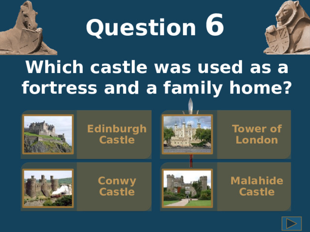 Question  6 Which castle was used as a fortress and a family home? Edinburgh Castle Tower of London Malahide Castle Conwy Castle 