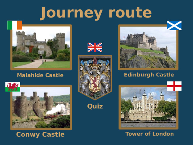 Journey route Edinburgh Castle Malahide Castle Quiz Tower of London Conwy Castle 