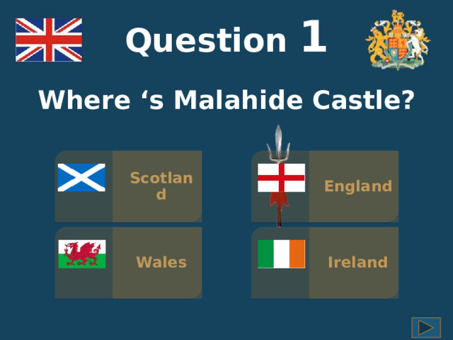 Question  1 Where ‘s Malahide Castle? Scotland England Ireland Wales 