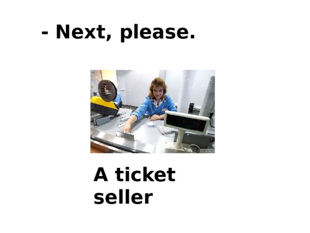- Next, please. A ticket seller 