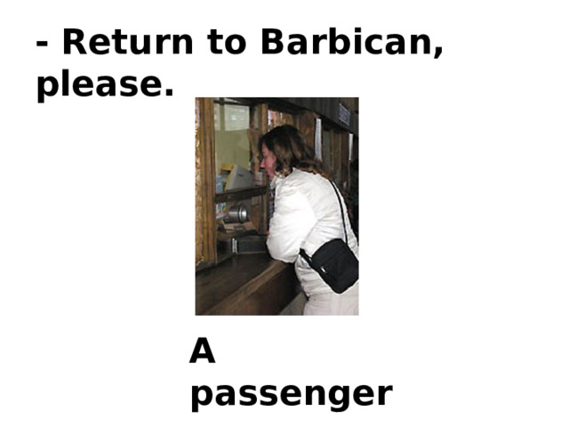 - Return to Barbican, please. A passenger 