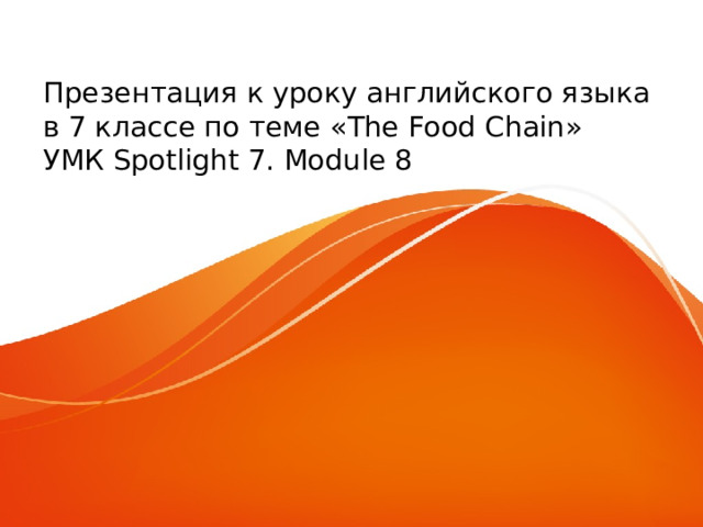 Презентация к уроку английского языка  в 7 классе по теме «The Food Chain» УМК Spotlight 7. Module 8 