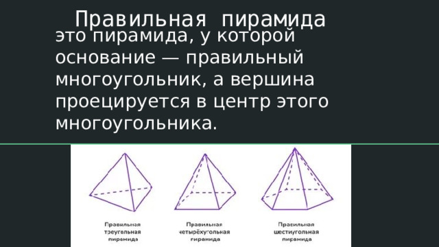 Правильная пирамида это пирамида, у которой основание — правильный многоугольник, а вершина проецируется в центр этого многоугольника.   