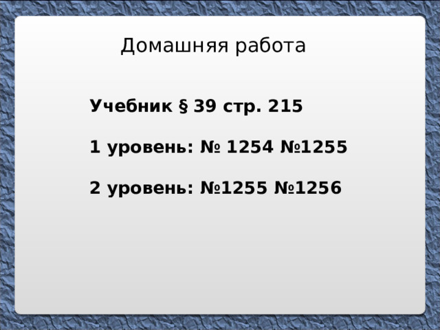 Домашняя работа Учебник § 39 стр. 215  1 уровень: № 1254 №1255  2 уровень: №1255 №1256 