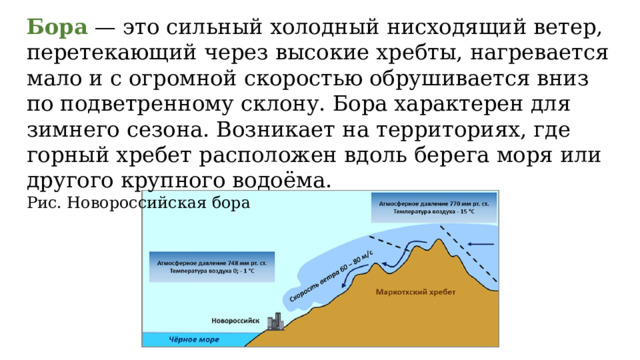 Бора — это сильный холодный нисходящий ветер, перетекающий через высокие хребты, нагревается мало и с огромной скоростью обрушивается вниз по подветренному склону. Бора характерен для зимнего сезона. Возникает на территориях, где горный хребет расположен вдоль берега моря или другого крупного водоёма. Рис. Новороссийская бора 