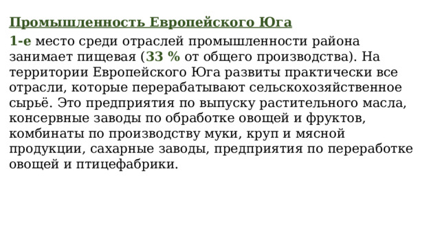 Промышленность Европейского Юга 1-е место среди отраслей промышленности района занимает пищевая ( 33 % от общего производства). На территории Европейского Юга развиты практически все отрасли, которые перерабатывают сельскохозяйственное сырьё. Это предприятия по выпуску растительного масла, консервные заводы по обработке овощей и фруктов, комбинаты по производству муки, круп и мясной продукции, сахарные заводы, предприятия по переработке овощей и птицефабрики. 