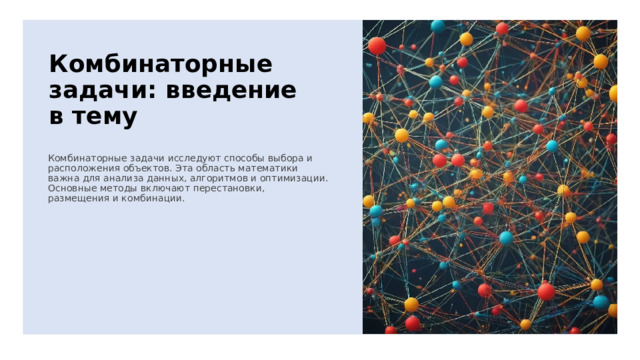 Комбинаторные задачи: введение в тему Комбинаторные задачи исследуют способы выбора и расположения объектов. Эта область математики важна для анализа данных, алгоритмов и оптимизации. Основные методы включают перестановки, размещения и комбинации. 