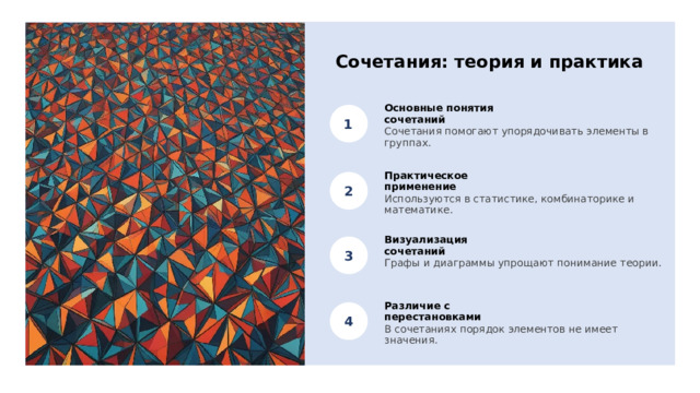 Сочетания: теория и практика Основные понятия сочетаний Сочетания помогают упорядочивать элементы в группах. Практическое применение Используются в статистике, комбинаторике и математике. Визуализация сочетаний Графы и диаграммы упрощают понимание теории. Различие с перестановками В сочетаниях порядок элементов не имеет значения. 