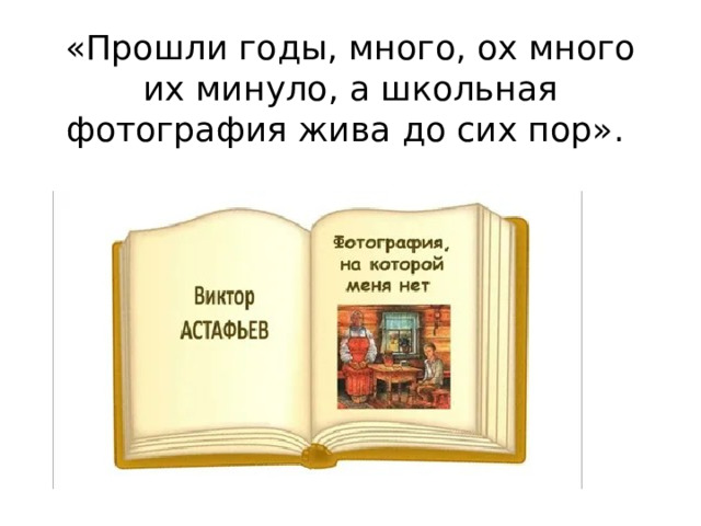 «Прошли годы, много, ох много их минуло, а школьная фотография жива до сих пор».    