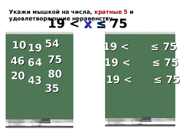 Укажи мышкой на числа, кратные 5 и удовлетворяющие неравенству 19  x  ≤  75 54 10 19  ≤  75 19 75 46 19  ≤  75  64 80 20 19  ≤  75 43 35 Виленкин Н.Я. Математика 6. №38.   