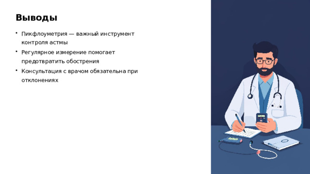 Выводы Пикфлоуметрия — важный инструмент контроля астмы Регулярное измерение помогает предотвратить обострения Консультация с врачом обязательна при отклонениях  