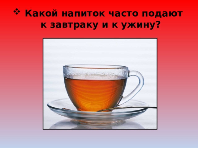  Какой напиток часто подают к завтраку и к ужину? 