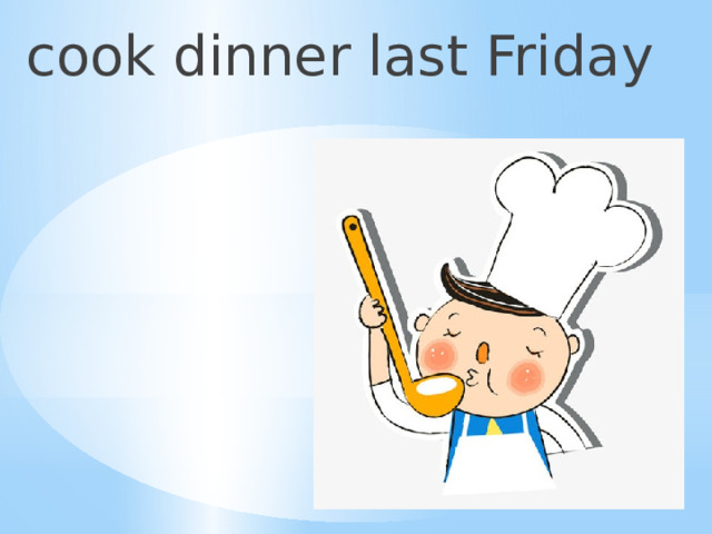 cook dinner last Friday 