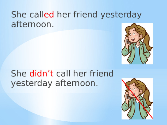 She call ed her friend yesterday afternoon. She didn’t call her friend yesterday afternoon. 