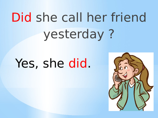Did she call her friend yesterday ? Yes, she did . 