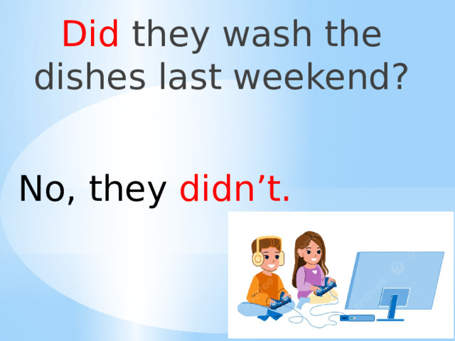 Did they wash the dishes last weekend? No,  they didn’t. 