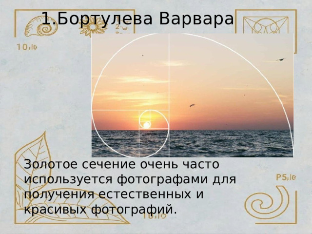 1.Бортулева  Варвара Золотое  сечение  очень  часто используется  фотографами  для получения  естественных  и  красивых фотографий. 