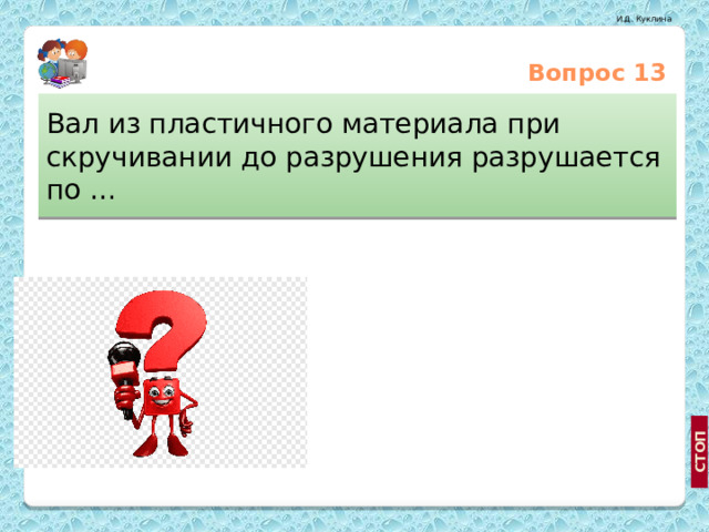 Вопрос 13 Вал из пластичного материала при скручивании до разрушения разрушается по … Плоскости, наклоненной под углом 45 ⁰ к оси вала Плоскости, перпендикулярной оси вала Винтовой поверхности, наклоненной под углом 45 ⁰ к оси вала 