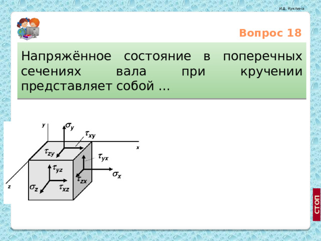Вопрос 18 Напряжённое состояние в поперечных сечениях вала при кручении представляет собой … Центральное растяжение-сжатие Сложное сопротивление Чистый сдвиг 