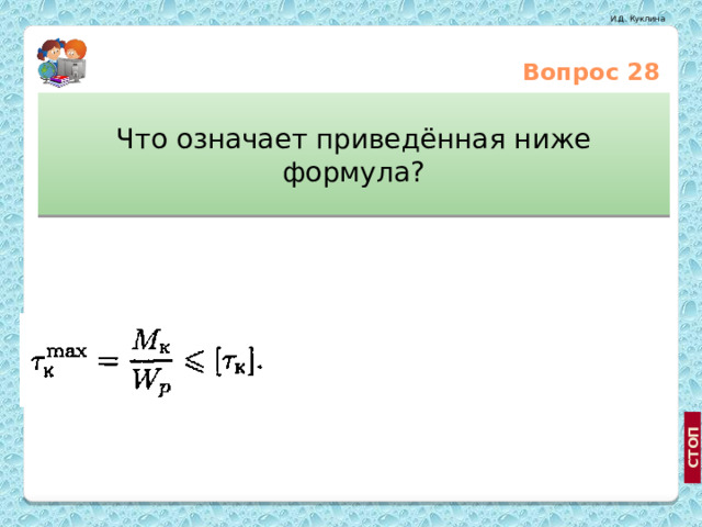 Вопрос 28 Что означает приведённая ниже формула? Условие жёсткости при кручении Закон распределения касательных напряжений по поперечному сечению вала при кручении http://www.bavun.ru/classifieds/173079.html Условие прочности при кручении  
