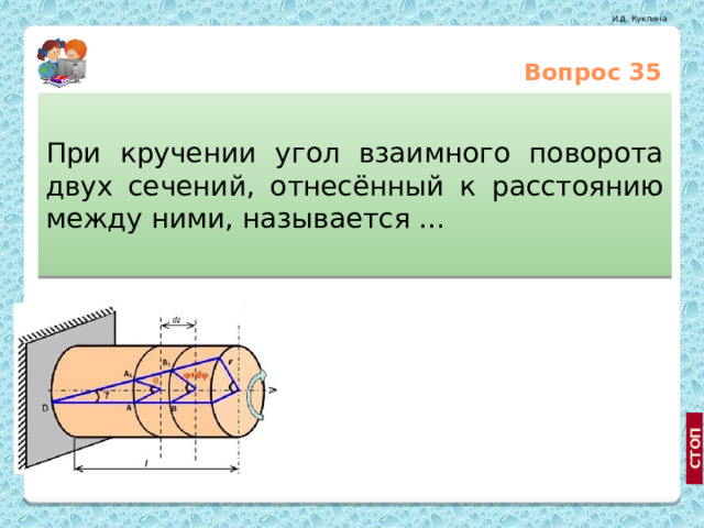 Вопрос 35 При кручении угол взаимного поворота двух сечений, отнесённый к расстоянию между ними, называется … Относительным углом закручивания Углом сдвига http://wiki.vspu.ru/doku.php?id=workroom:pc:hdd_ddr Угловым перемещением  