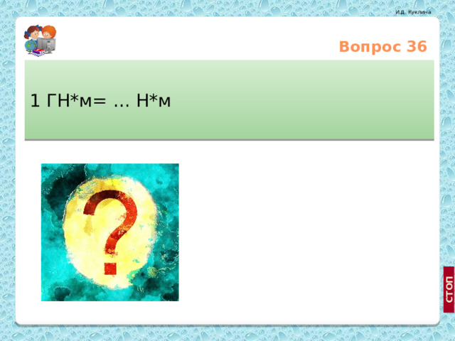 Вопрос 36 1 ГН*м= … Н*м  10¹² Н*м 10⁶ Н*м http://mobino.ru/vybor-karty-pamyati-flesh-pamyat-flash-nakopitel.html 10⁹ Н*м  