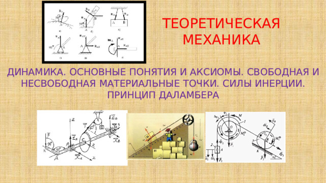 ТЕОРЕТИЧЕСКАЯ МЕХАНИКА   ДИНАМИКА. ОСНОВНЫЕ ПОНЯТИЯ И АКСИОМЫ. СВОБОДНАЯ И НЕСВОБОДНАЯ МАТЕРИАЛЬНЫЕ ТОЧКИ. СИЛЫ ИНЕРЦИИ. ПРИНЦИП ДАЛАМБЕРА 