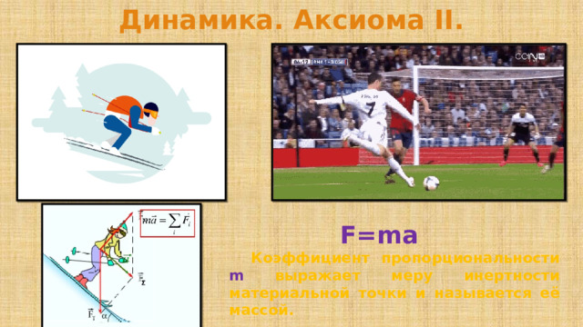 Динамика. Аксиома II. F=ma    Коэффициент пропорциональности m выражает меру инертности материальной точки и называется её массой. 