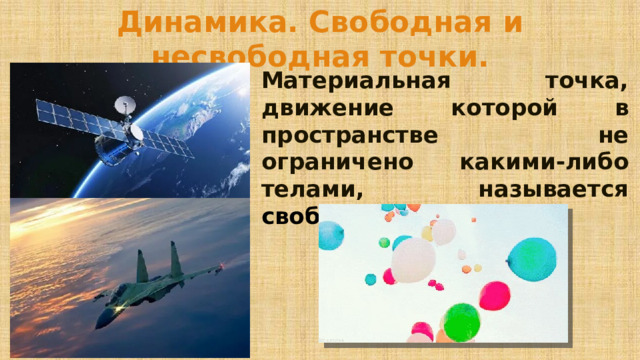 Динамика. Свободная и несвободная точки. Материальная точка, движение которой в пространстве не ограничено какими-либо телами, называется свободной . 