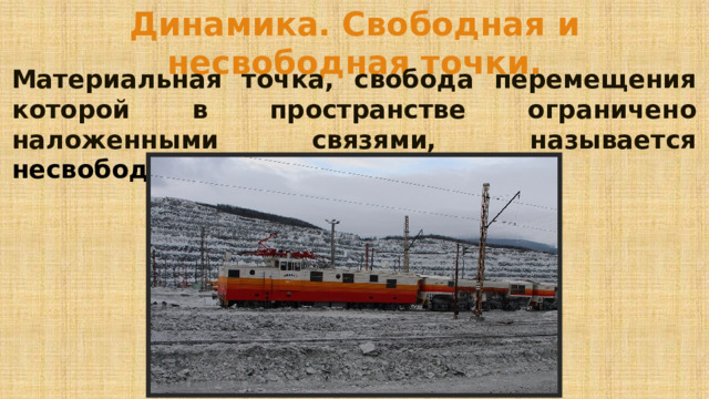 Динамика. Свободная и несвободная точки. Материальная точка, свобода перемещения которой в пространстве ограничено наложенными связями, называется несвободной . 