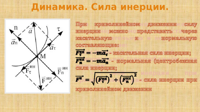 Динамика. Сила инерции. При криволинейном движении силу инерции можно представить через касательную и нормальную составляющие:    - касательная сила инерции;  - нормальная (центробежная сила инерции;  - сила инерции при криволинейном движении 