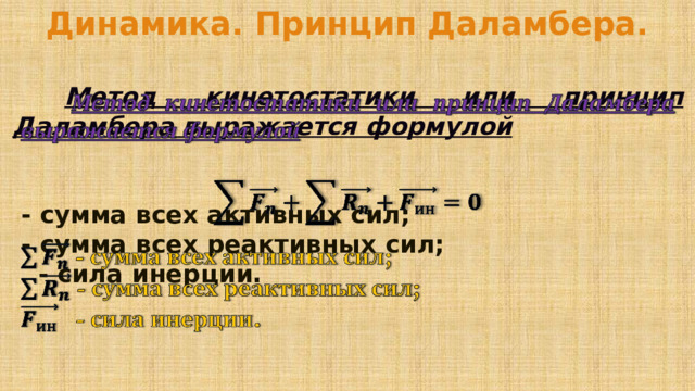 Динамика. Принцип Даламбера.   Метод кинетостатики или принцип Даламбера выражается формулой       - сумма всех активных сил;  - сумма всех реактивных сил;  - сила инерции. 