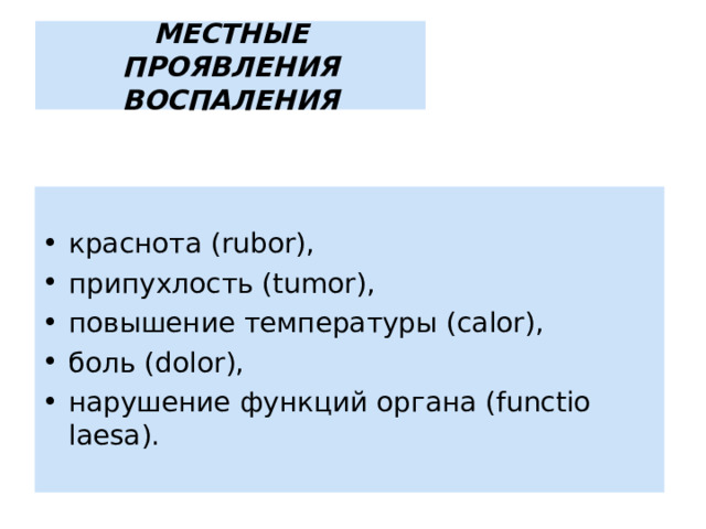 МЕСТНЫЕ ПРОЯВЛЕНИЯ ВОСПАЛЕНИЯ краснота (rubor), припухлость (tumor), повышение температуры (calor), боль (dolor), нарушение функций органа (functio laesa). 