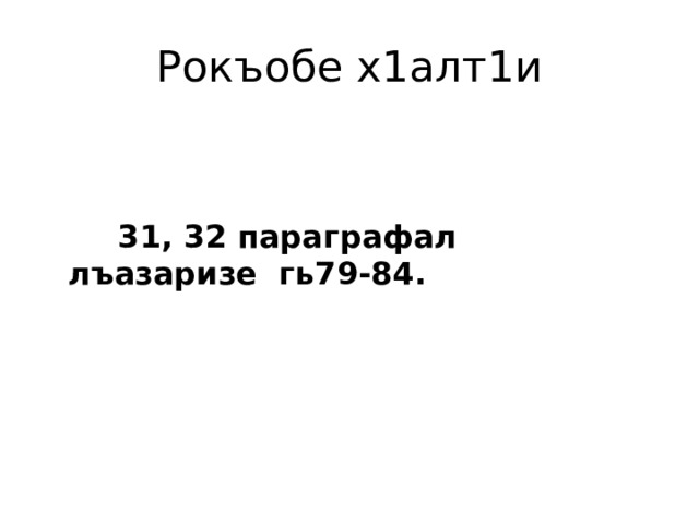 Рокъобе х1алт1и    31, 32 параграфал лъазаризе гь79-84.  